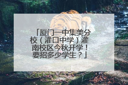 厦门一中集美分校（灌口中学）灌南校区今秋开学！要招多少学生？
