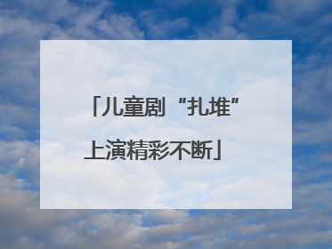 儿童剧“扎堆”上演精彩不断