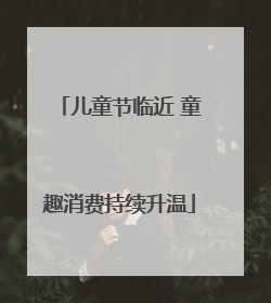 儿童节临近 童趣消费持续升温