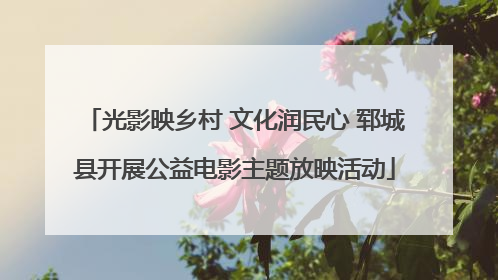 光影映乡村 文化润民心 郓城县开展公益电影主题放映活动