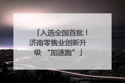 入选全国首批！济南零售业创新升级 “加速跑”