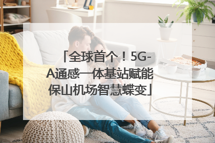 全球首个！5G-A通感一体基站赋能保山机场智慧蝶变
