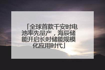 全球首款千安时电池率先量产，海辰储能开启长时储能规模化应用时代