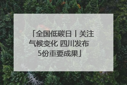 全国低碳日丨关注气候变化 四川发布5份重要成果