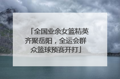 全国业余女篮精英齐聚岳阳，全运会群众篮球预赛开打