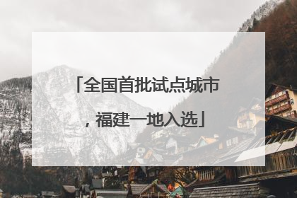 全国首批试点城市，福建一地入选