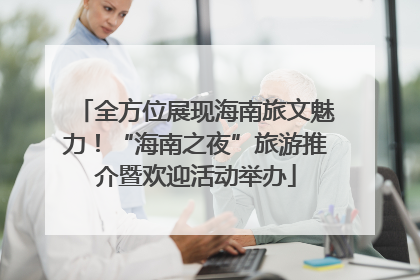 全方位展现海南旅文魅力！“海南之夜”旅游推介暨欢迎活动举办
