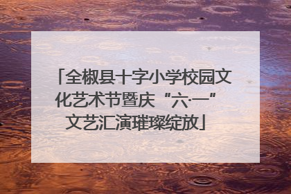 全椒县十字小学校园文化艺术节暨庆“六·一”文艺汇演璀璨绽放