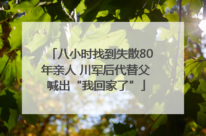 八小时找到失散80年亲人 川军后代替父喊出“我回家了”