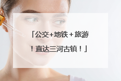 公交+地铁＋旅游！直达三河古镇！
