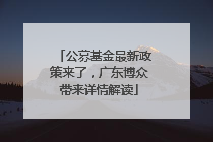 公募基金最新政策来了，广东博众带来详情解读