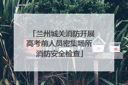 兰州城关消防开展高考前人员密集场所消防安全检查