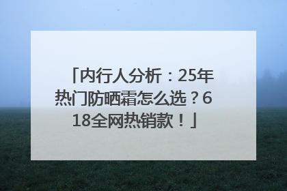 内行人分析：25年热门防晒霜怎么选？618全网热销款！
