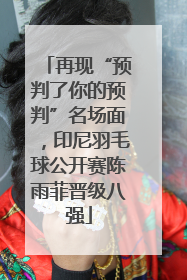 再现“预判了你的预判”名场面，印尼羽毛球公开赛陈雨菲晋级八强