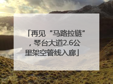 再见“马路拉链”，琴台大道2.6公里架空管线入廊