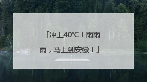 冲上40℃！雨雨雨，马上到安徽！