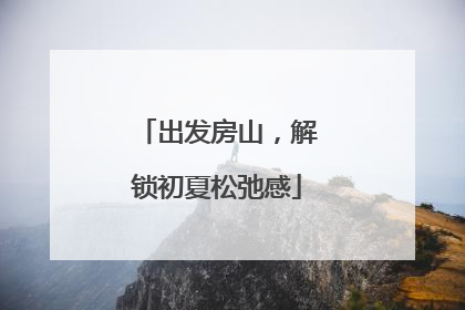 出发房山，解锁初夏松弛感