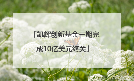 凯辉创新基金三期完成10亿美元终关