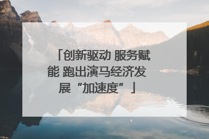 创新驱动 服务赋能 跑出演马经济发展“加速度”