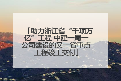 助力浙江省“千项万亿”工程 中建一局一公司建设的又一省重点工程竣工交付