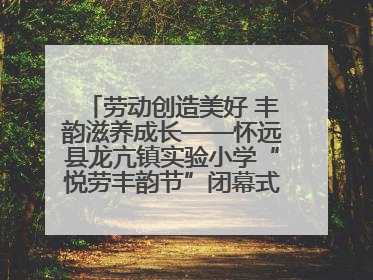 劳动创造美好 丰韵滋养成长——怀远县龙亢镇实验小学“悦劳丰韵节”闭幕式圆满举行