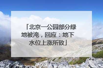 北京一公园部分绿地被淹，回应：地下水位上涨所致