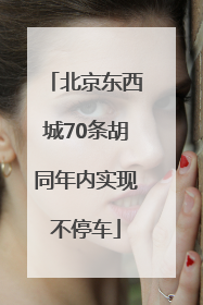 北京东西城70条胡同年内实现不停车