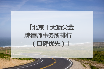 北京十大顶尖金牌律师事务所排行（口碑优先）