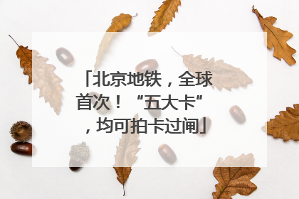 北京地铁，全球首次！“五大卡”，均可拍卡过闸