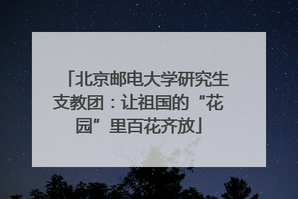 北京邮电大学研究生支教团：让祖国的“花园”里百花齐放