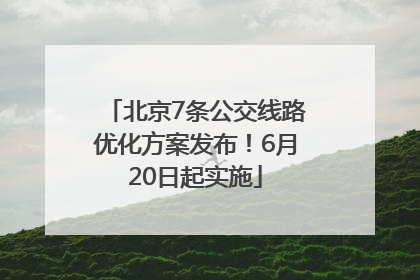 北京7条公交线路优化方案发布！6月20日起实施