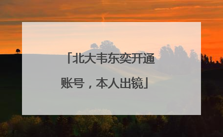 北大韦东奕开通账号，本人出镜