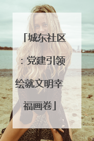 城东社区：党建引领绘就文明幸福画卷