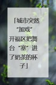 城市突然“加戏” 开福区把舞台“塞”进了奶茶的杯子