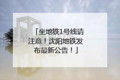坐地铁1号线请注意！沈阳地铁发布最新公告！