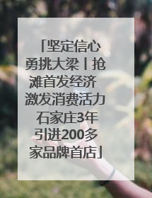 坚定信心 勇挑大梁丨抢滩首发经济 激发消费活力 石家庄3年引进200多家品牌首店