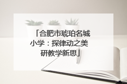 合肥市琥珀名城小学：探律动之美 研教学新思