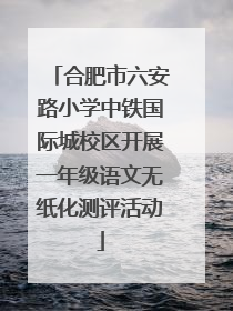 合肥市六安路小学中铁国际城校区开展一年级语文无纸化测评活动