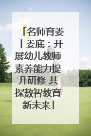 名师育娄丨娄底：开展幼儿教师素养能力提升研修 共探数智教育新未来