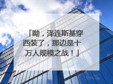 呦，泽连斯基穿西装了，那边是十万人规模之战！