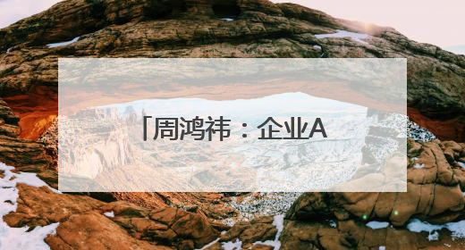 周鸿祎：企业AI转型的核心就是打造智能体