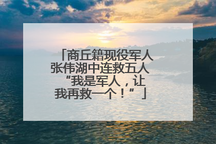 商丘籍现役军人张伟湖中连救五人 “我是军人，让我再救一个！”