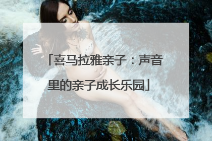 喜马拉雅亲子：声音里的亲子成长乐园