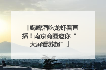 喝啤酒吃龙虾看直播！南京商圈邀你“大屏看苏超”