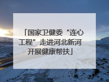 国家卫健委“连心工程”走进河北新河开展健康帮扶