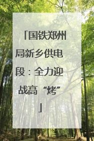 国铁郑州局新乡供电段：全力迎战高“烤”