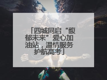 四城同启“馥郁未来”爱心加油站，温情服务护航高考
