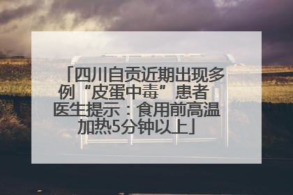 四川自贡近期出现多例“皮蛋中毒”患者 医生提示：食用前高温加热5分钟以上