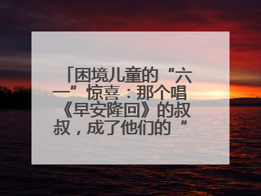 困境儿童的“六一”惊喜：那个唱《早安隆回》的叔叔，成了他们的“成长守护者”