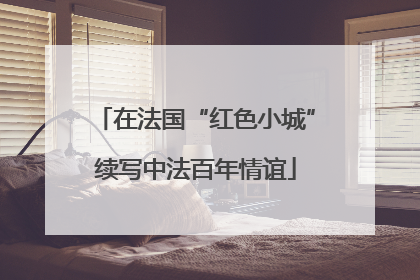 在法国“红色小城”续写中法百年情谊